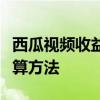 西瓜视频收益计算全解析：了解收益来源与计算方法