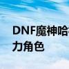 DNF魔神哈林史诗选择攻略——打造专属强力角色