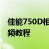 佳能750D相机使用指南：从入门到精通的视频教程