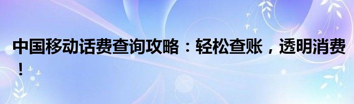 移动话费消费记录查询（移动话费消费清单怎么查）