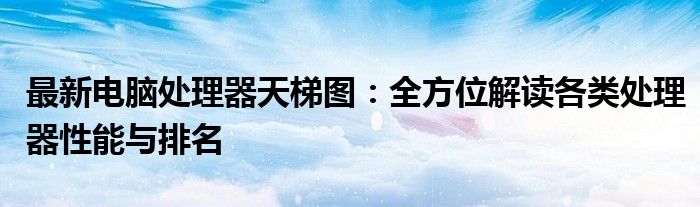 电脑处理器性能排行榜天梯图2021（电脑处理器性能排行榜天梯）