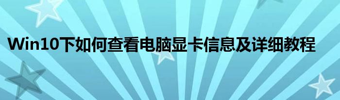 win10 查看电脑显卡（window10如何查看电脑显卡）