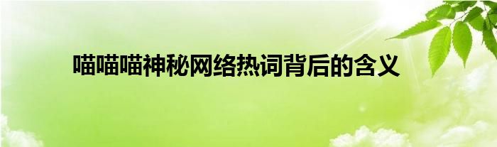 网络用语喵喵喵的含义（喵喵喵是什么意思网络用语）