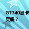 GT740显卡性能解析：优缺点一览，值得购买吗？