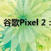 谷歌Pixel 2：回顾这款备受瞩目的智能手机