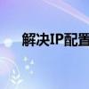 解决IP配置失败：详细步骤与解决方案