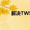 解决TWS耳机只响一个声道的问题