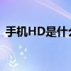 手机HD是什么意思？全面解析手机HD功能