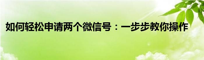 如何申请两地牌（如何申请两个微信号2021年）