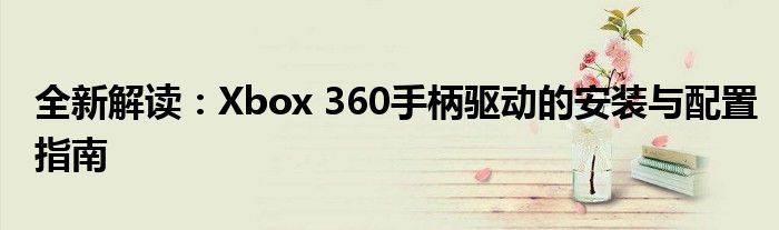 xbox360手柄电脑驱动（xbox360手柄驱动程序）