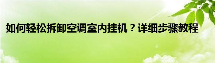 室内空调挂机怎么打开洗网（室内空调挂机怎么拆下来视频）