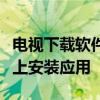 电视下载软件全攻略：一步步教你如何在电视上安装应用