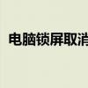 电脑锁屏取消教程：轻松解锁电脑屏幕保护