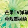 芒果TV弹幕功能使用指南：如何轻松打开弹幕观看视频？