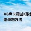 V8声卡调试K歌教程视频：从零开始学习声卡调试技巧与歌唱录制方法