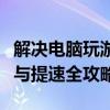 解决电脑玩游戏卡顿的有效方法：优化、排查与提速全攻略！