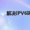 解决IPV6环境下无网络访问权限的问题