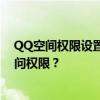 QQ空间权限设置全攻略：如何设置仅自己可见、自定义访问权限？