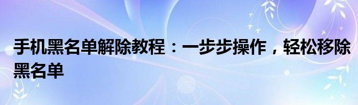 怎么解除手机黑白屏幕（怎么解除手机黑名单?）