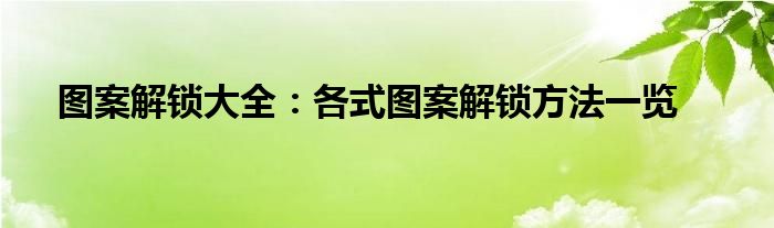 图案解锁常见的图案（图案解锁的100种方法）