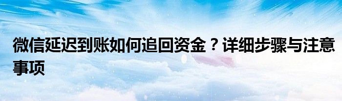 微信延迟到账对方已收款,还能退回去吗（微信延迟到账的钱怎么中途撤回）