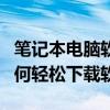 笔记本电脑软件下载全攻略：一步一图教你如何轻松下载软件