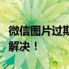 微信图片过期怎么办？这些实用方法帮你轻松解决！