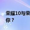 荣耀10与荣耀V10全面对比：哪一款更适合你？