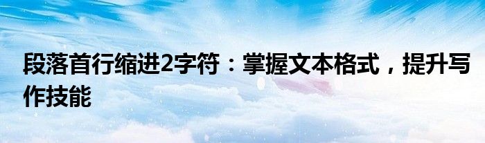 段落格式首行缩进两个字符怎么设置（段落格式首行缩进2字符怎么设置）