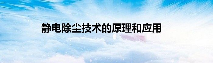 静电除尘技术的原理和应用实例（静电除尘的基本原理）