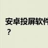 安卓投屏软件大比拼：哪款投屏软件更胜一筹？