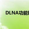 DLNA功能解析：什么是DLNA及其作用