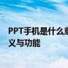 PPT手机是什么意思？——全面解析PPT在手机应用中的含义与功能