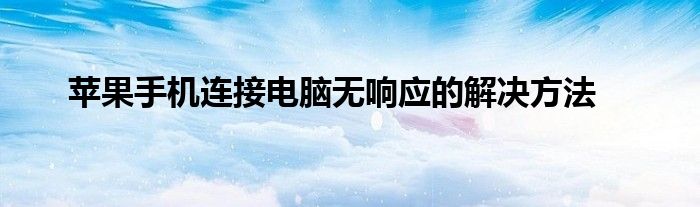 苹果手机连接电脑无响应的解决方法是什么（苹果手机连接电脑没反应怎么解决）