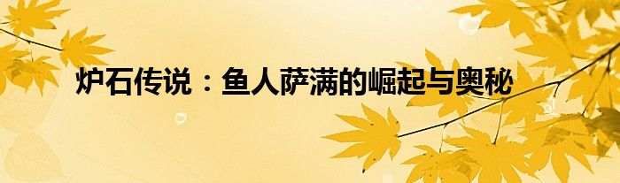 炉石传说任务鱼人萨卡组（炉石传说:鱼人萨满的崛起与奥秘有关吗）