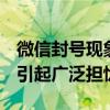 微信封号现象愈演愈烈，严重限制用户自由，引起广泛担忧