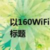 以160WiFi：高效无线连接的新时代选择为标题