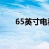 65英寸电视尺寸、长宽高等详细信息