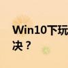 Win10下玩CF遭遇FPS不稳定问题，如何解决？