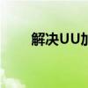 解决UU加速器下载游戏失败的问题