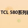 TCL 580系列新品评测：全面解析功能与性能