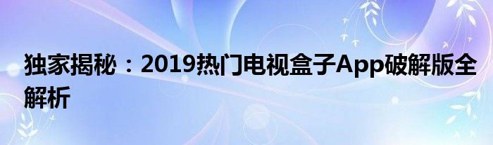 十大永久免费电视盒子软件（电视盒子软件破解2019）