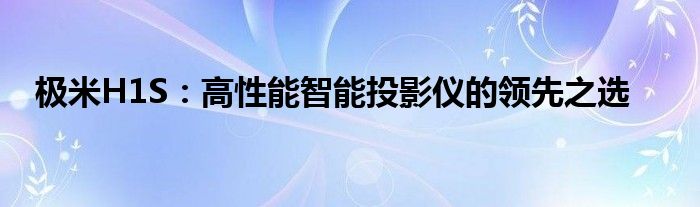 极米h1投影仪参数（极米h1投影仪参数）