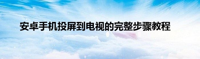 安卓手机投屏车载中控屏（安卓手机投屏到电视上怎么操作）