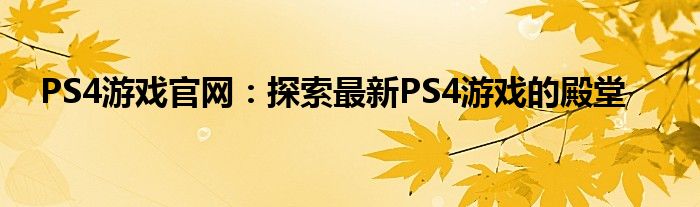 ps4 游戏官网（ps4游戏平台官网）