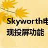 Skyworth电视投屏指南：一步步教你如何实现投屏功能