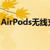 AirPods无线充电盒与常规充电盒的区别解析