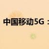 中国移动5G：引领未来，开启全新通信时代