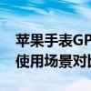 苹果手表GPS与蜂窝网络版本的差异：功能、使用场景对比