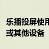 乐播投屏使用指南：轻松实现手机投屏至电视或其他设备